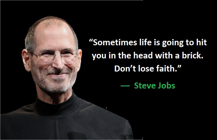 "Sometimes life is going to hit you in the head with a brick. Don't lose faith." ―  Steve Jobs