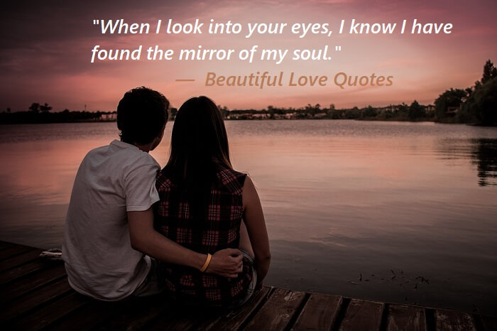 When I look into your eyes, I know I have found the mirror of my soul.