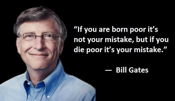 "If you are born poor it’s not your mistake, but if you die poor it’s your mistake." ―  Bill Gates