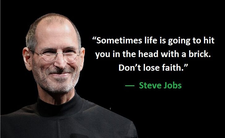 "Sometimes life is going to hit you in the head with a brick. Don't lose faith." ―  Steve Jobs