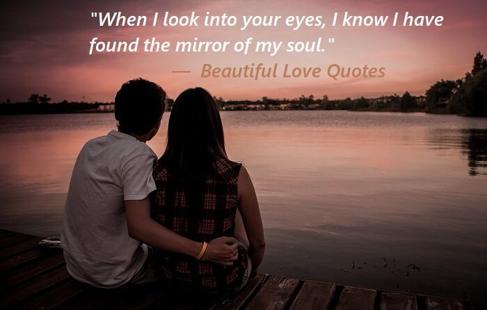 When I look into your eyes, I know I have found the mirror of my soul.