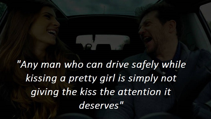 Any man who can drive safely while kissing a pretty girl is simply not giving the kiss the attention it deserves