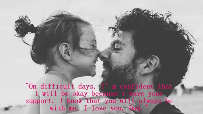 On difficult days, I’m confident that I will be okay because I have your support. I know that you will always be with me. I love you, Dad.